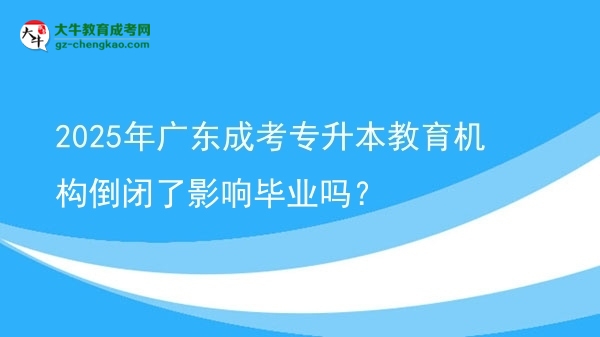 2025年廣東成考專升本教育機(jī)構(gòu)倒閉了影響畢業(yè)嗎？圖片