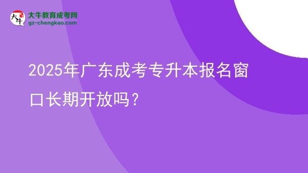 2025年廣東成考專升本報(bào)名窗口長(zhǎng)期開(kāi)放嗎？圖片