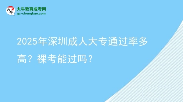 2025年深圳成人大專通過(guò)率多高？裸考能過(guò)嗎？圖片