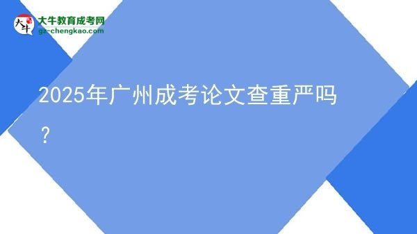 2025年廣州成考論文查重嚴(yán)嗎？圖片