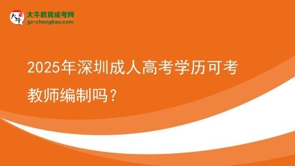 2025年深圳成人高考學(xué)歷可考教師編制嗎？圖片