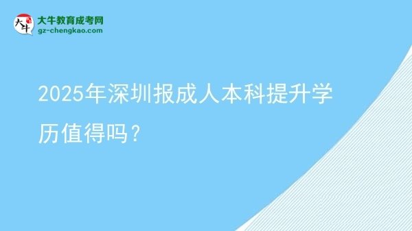 2025年深圳報(bào)成人本科提升學(xué)歷值得嗎？圖片