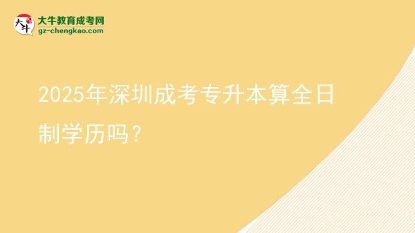 2025年深圳成考專升本算全日制學歷嗎？圖片