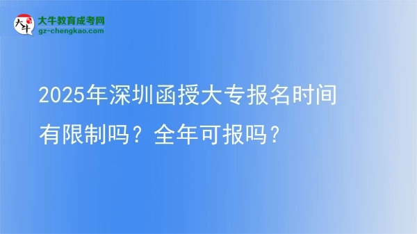 2025年深圳函授大專報(bào)名時(shí)間有限制嗎？全年可報(bào)嗎？圖片