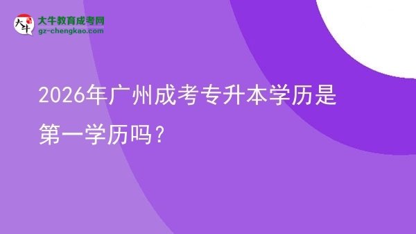 2026年廣州成考專升本學歷是第一學歷嗎？圖片