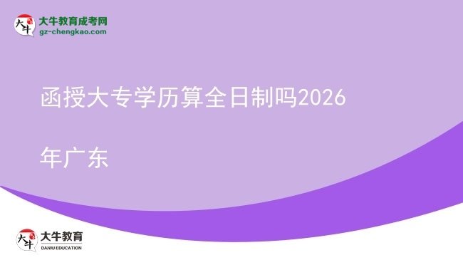 函授大專(zhuān)學(xué)歷算全日制嗎2026年廣東圖片