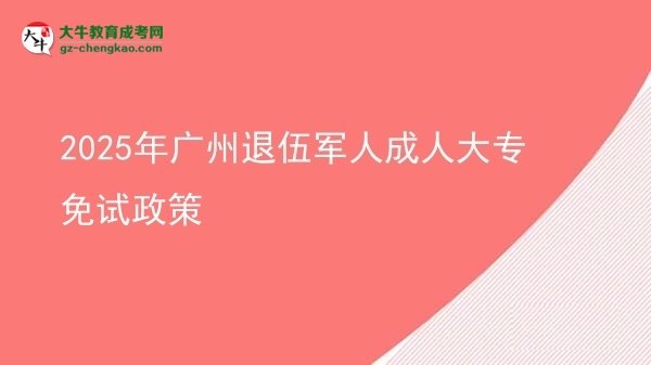 2025年廣州退伍軍人成人大專免試政策圖片