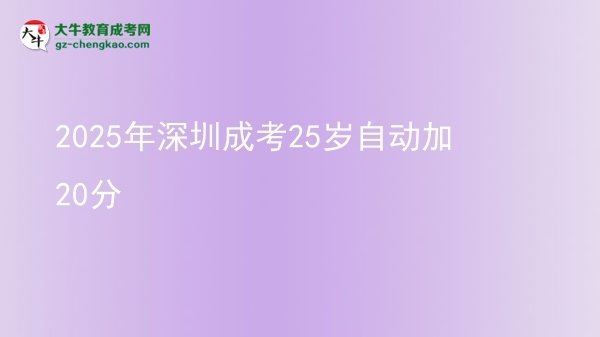 2025年深圳成考25歲自動(dòng)加20分圖片
