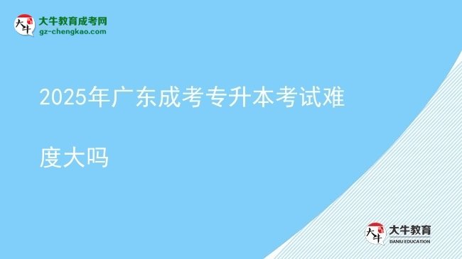 2025年廣東成考專升本考試難度大嗎圖片