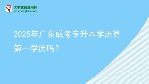 2025年廣東成考專升本學(xué)歷算第一學(xué)歷嗎？圖片