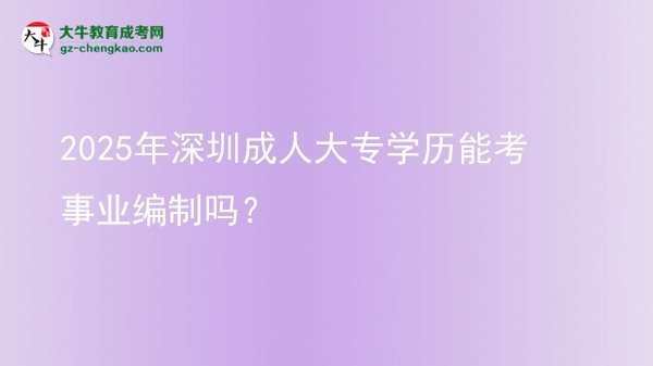 2025年深圳成人大專學(xué)歷能考事業(yè)編制嗎？圖片
