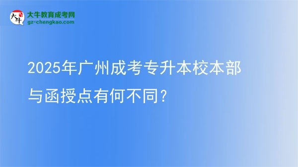 2025年廣州成考專升本校本部與函授點有何不同?圖片