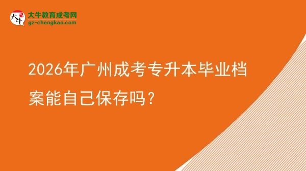 2026年廣州成考專升本畢業(yè)檔案能自己保存嗎？圖片
