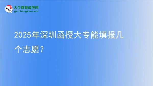 2025年深圳函授大專能填報幾個志愿？圖片