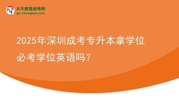 2025年深圳成考專升本拿學(xué)位必考學(xué)位英語嗎？圖片