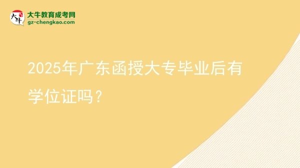 2025年廣東函授大專畢業(yè)后有學(xué)位證嗎？圖片