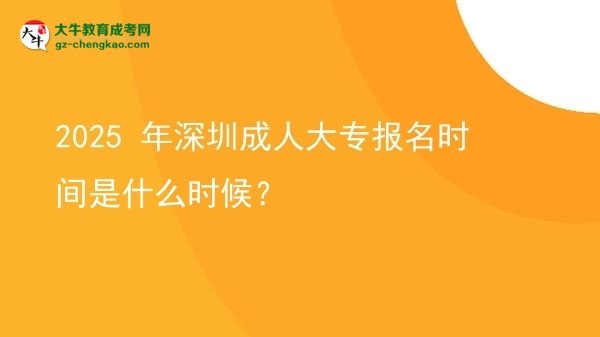 2025 年深圳成人大專報名時間是什么時候?圖片