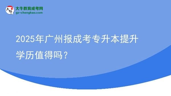 2025年廣州報成考專升本提升學歷值得嗎？圖片