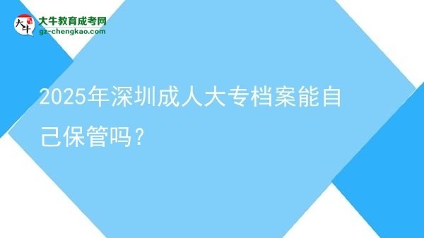 2025年深圳成人大專檔案能自己保管嗎?圖片