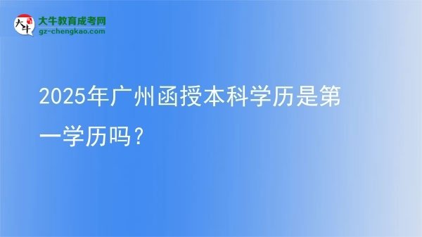 2025年廣州函授本科學(xué)歷是第一學(xué)歷嗎？圖片