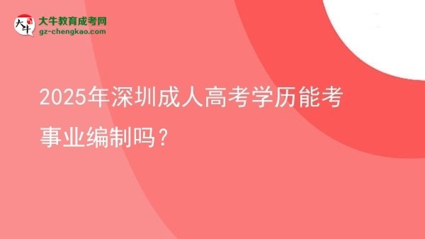 2025年深圳成人高考學(xué)歷能考事業(yè)編制嗎？圖片