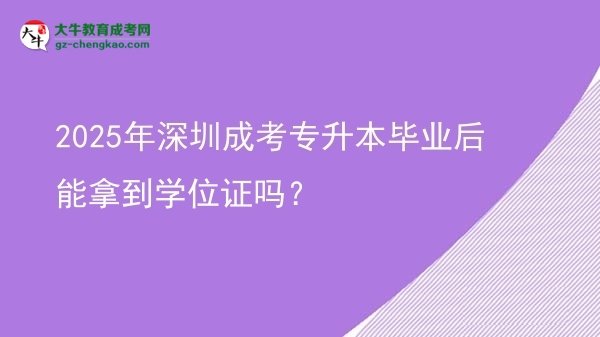2025年深圳成考專升本畢業(yè)后能拿到學(xué)位證嗎？圖片
