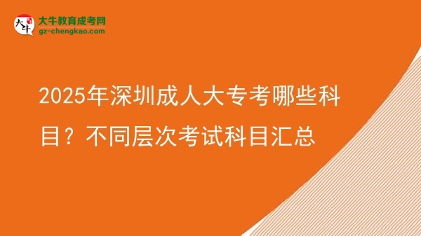 2025年深圳成人大?？寄男┛颇?？不同層次考試科目匯總圖片