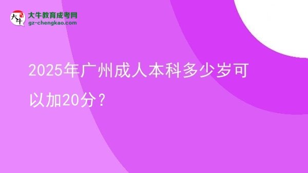 2025年廣州成人本科多少歲可以加20分？圖片