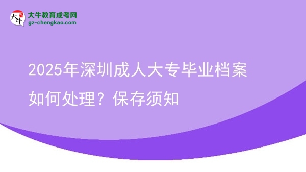 2025年深圳成人大專畢業(yè)檔案如何處理？保存須知圖片