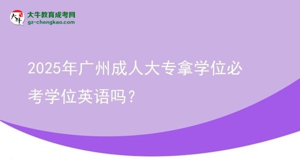 2025年廣州成人大專拿學(xué)位必考學(xué)位英語嗎？圖片