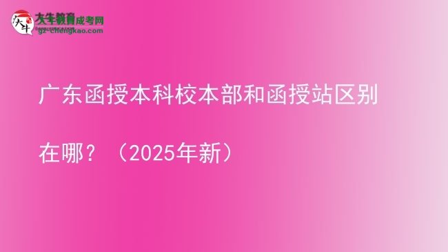 廣東函授本科校本部和函授站區(qū)別在哪？（2025年新）圖片