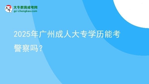 2025年廣州成人大專學(xué)歷能考警察嗎？圖片