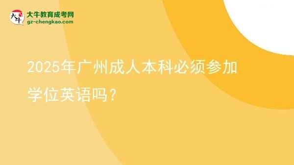 2025年廣州成人本科必須參加學(xué)位英語(yǔ)嗎？圖片