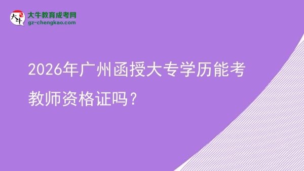 2026年廣州函授大專學(xué)歷能考教師資格證嗎？圖片