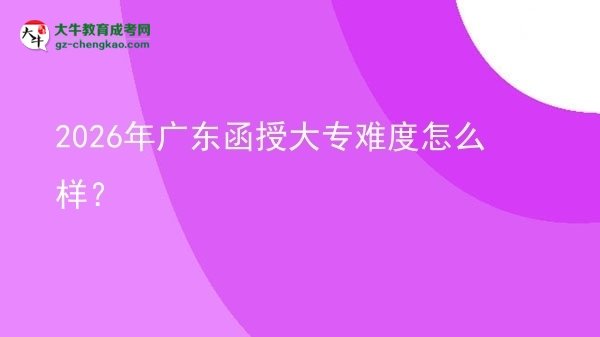 2026年廣東函授大專難度怎么樣?圖片