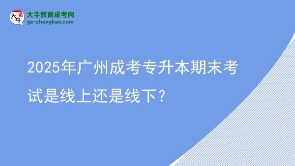 2025年廣州成考專(zhuān)升本期末考試是線(xiàn)上還是線(xiàn)下？圖片