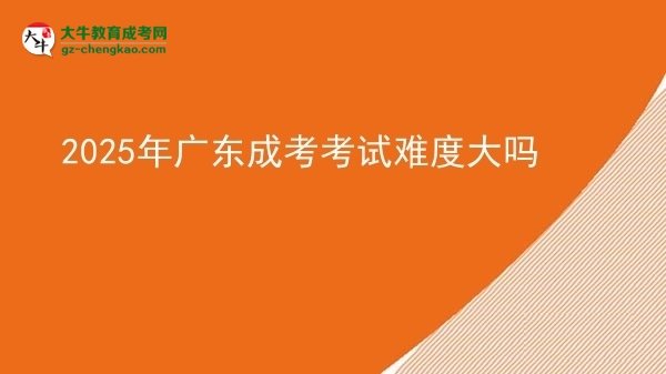 2025年廣東成考考試難度大嗎圖片