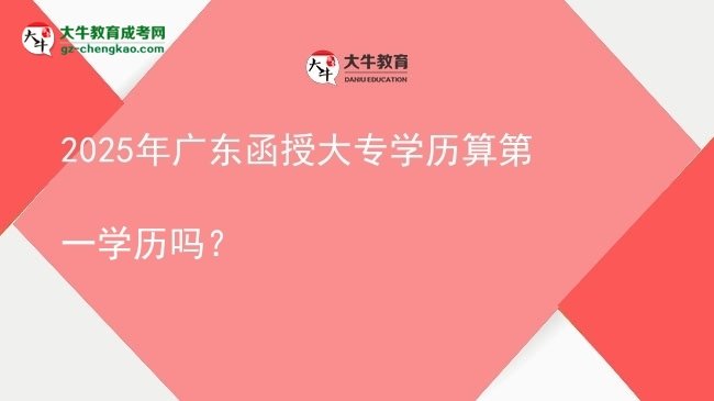 2025年廣東函授大專學(xué)歷算第一學(xué)歷嗎？圖片