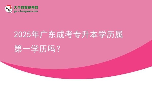 2025年廣東成考專升本學(xué)歷屬第一學(xué)歷嗎？圖片