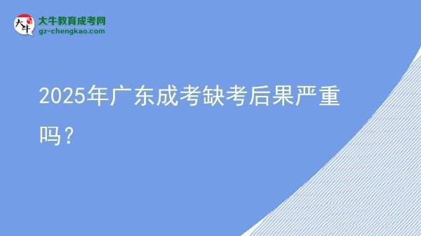 2025年廣東成考缺考后果嚴重嗎?圖片