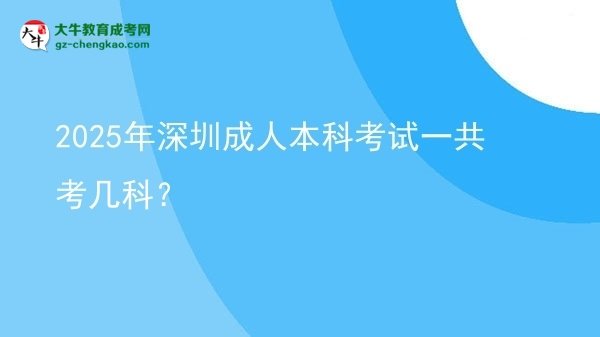 2025年深圳成人本科考試一共考幾科？圖片