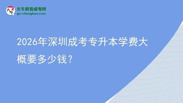 2026年深圳成考專升本學(xué)費(fèi)大概要多少錢？圖片