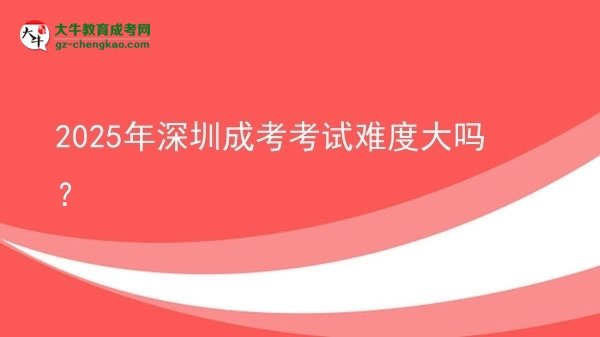 2025年深圳成考考試難度大嗎？圖片