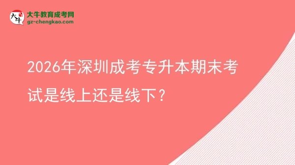 2026年深圳成考專升本期末考試是線上還是線下？圖片