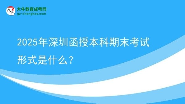 2025年深圳函授本科期末考試形式是什么？圖片