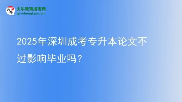 2025年深圳成考專升本論文不過影響畢業(yè)嗎？圖片