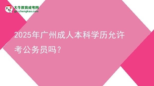2025年廣州成人本科學(xué)歷允許考公務(wù)員嗎？圖片