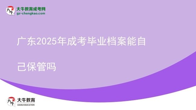 廣東2025年成考畢業(yè)檔案能自己保管嗎圖片