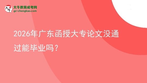 2026年廣東函授大專論文沒(méi)通過(guò)能畢業(yè)嗎？圖片