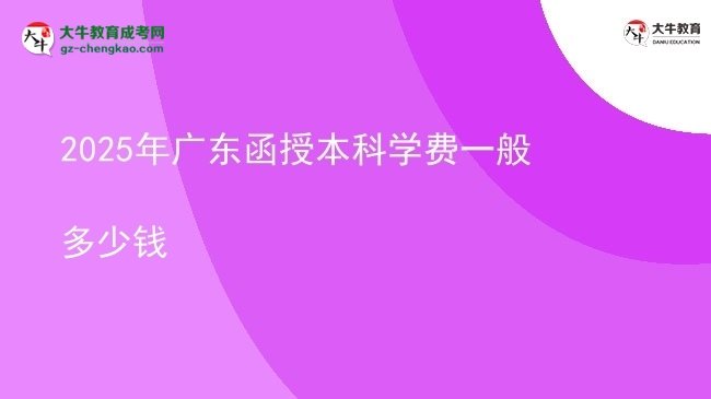 2025年廣東函授本科學費一般多少錢圖片
